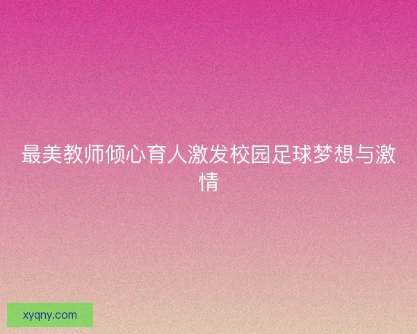 最美教师倾心育人激发校园足球梦想与激情